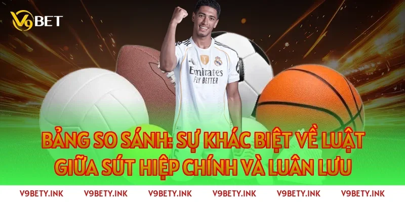 Bảng so sánh: Sự khác biệt về luật giữa sút hiệp chính và luân lưu