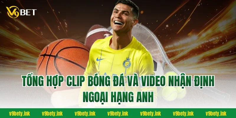 Tổng hợp clip bóng đá và video nhận định Ngoại hạng Anh